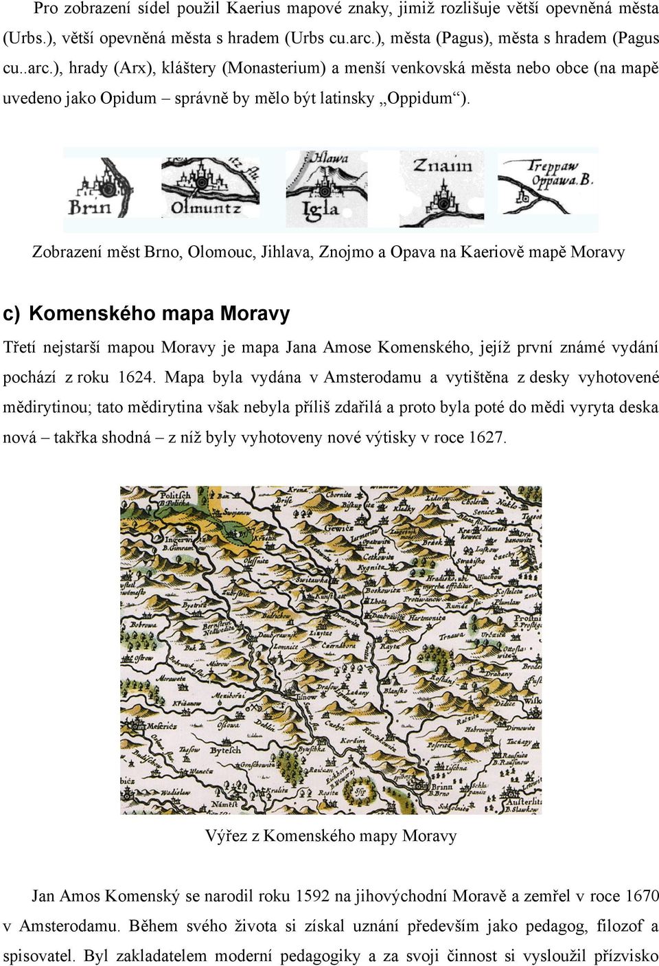 Zobrazení měst Brno, Olomouc, Jihlava, Znojmo a Opava na Kaeriově mapě Moravy c) Komenského mapa Moravy Třetí nejstarší mapou Moravy je mapa Jana Amose Komenského, jejíž první známé vydání pochází z