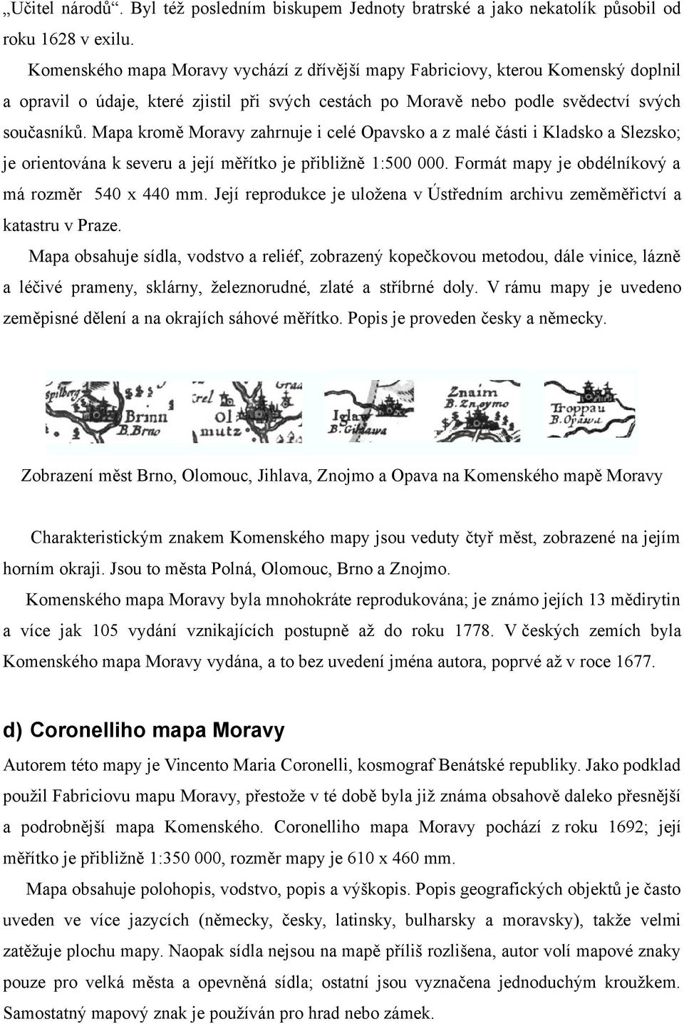 Mapa kromě Moravy zahrnuje i celé Opavsko a z malé části i Kladsko a Slezsko; je orientována k severu a její měřítko je přibližně 1:500 000. Formát mapy je obdélníkový a má rozměr 540 x 440 mm.