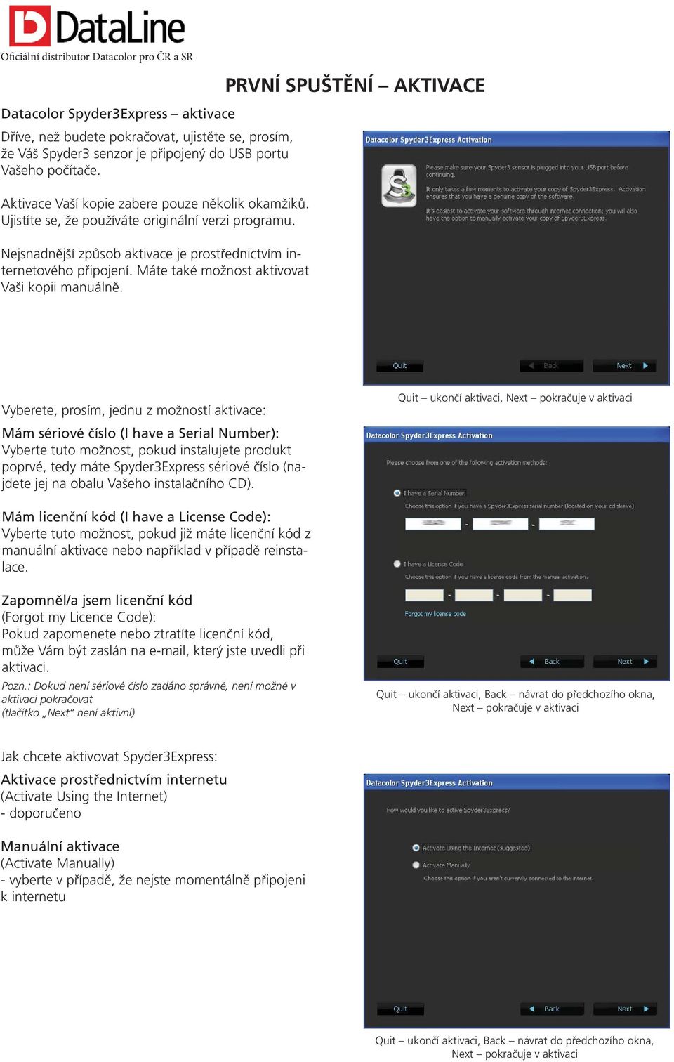 PRVNÍ SPUŠTĚNÍ AKTIVACE Vyberete, prosím, jednu z možností aktivace: Mám sériové číslo (I have a Serial Number): Vyberte tuto možnost, pokud instalujete produkt poprvé, tedy máte Spyder3Express