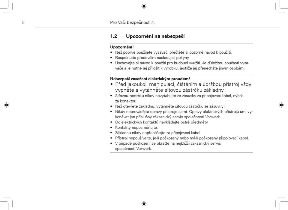 Pøed jakoukoli manipulací, èištìním a údržbou pøístroj vždy vypnìte a vytáhnìte síťovou zástrèku základny. Síťovou zástrèku nikdy nevytahujte ze zásuvky za pøipojovací kabel, nýbrž za konektor.