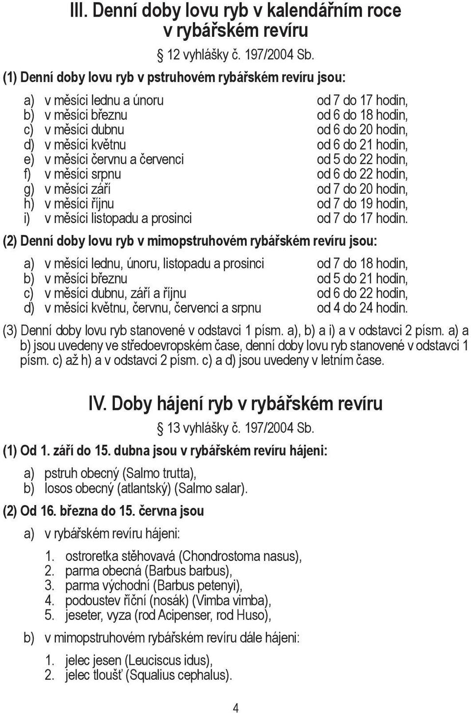 6 do 21 hodin, e) v měsíci červnu a červenci od 5 do 22 hodin, f) v měsíci srpnu od 6 do 22 hodin, g) v měsíci září od 7 do 20 hodin, h) v měsíci říjnu od 7 do 19 hodin, i) v měsíci listopadu a