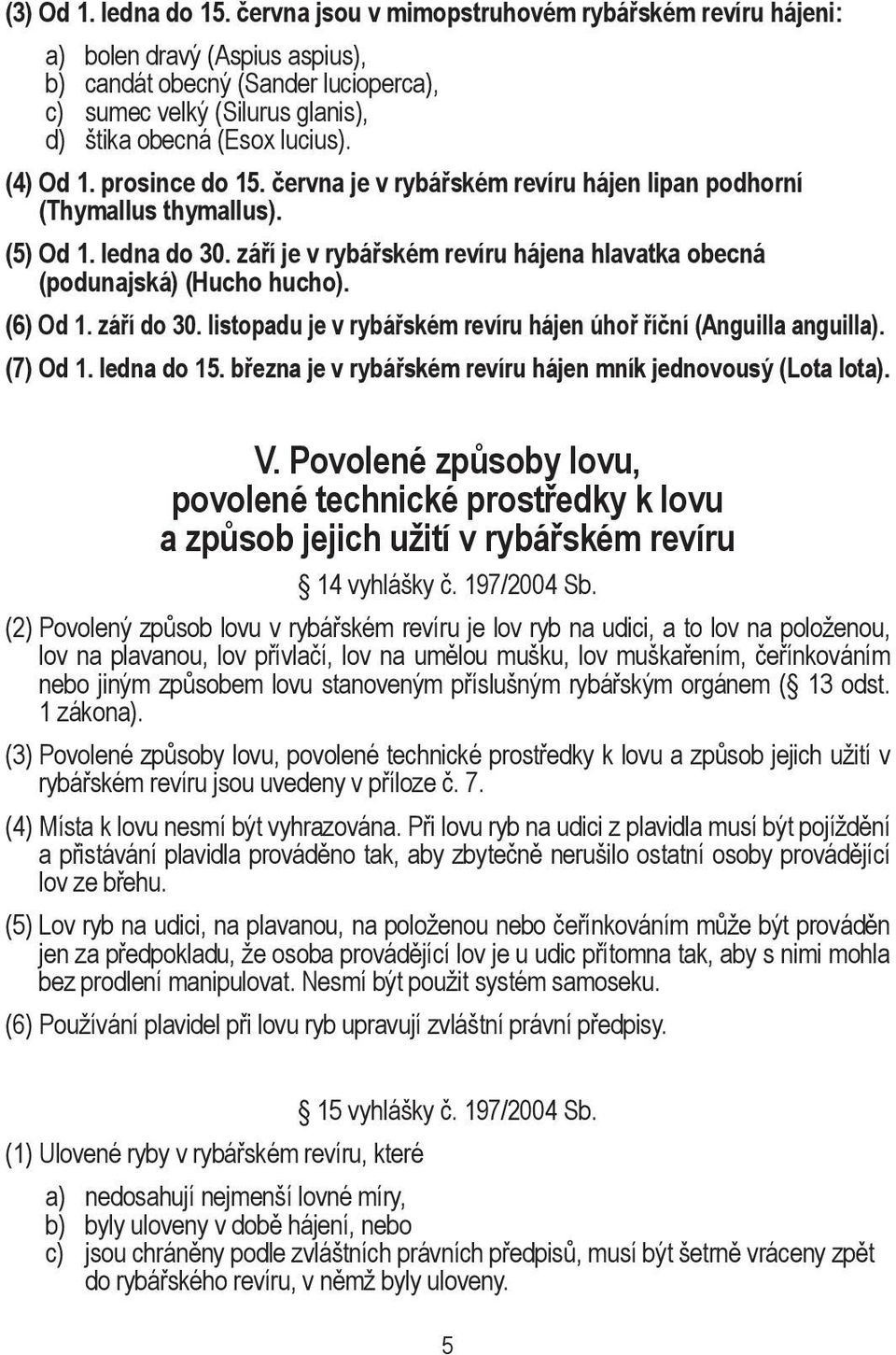 prosince do 15. června je v rybářském revíru hájen lipan podhorní (Thymallus thymallus). (5) Od 1. ledna do 30. září je v rybářském revíru hájena hlavatka obecná (podunajská) (Hucho hucho). (6) Od 1.