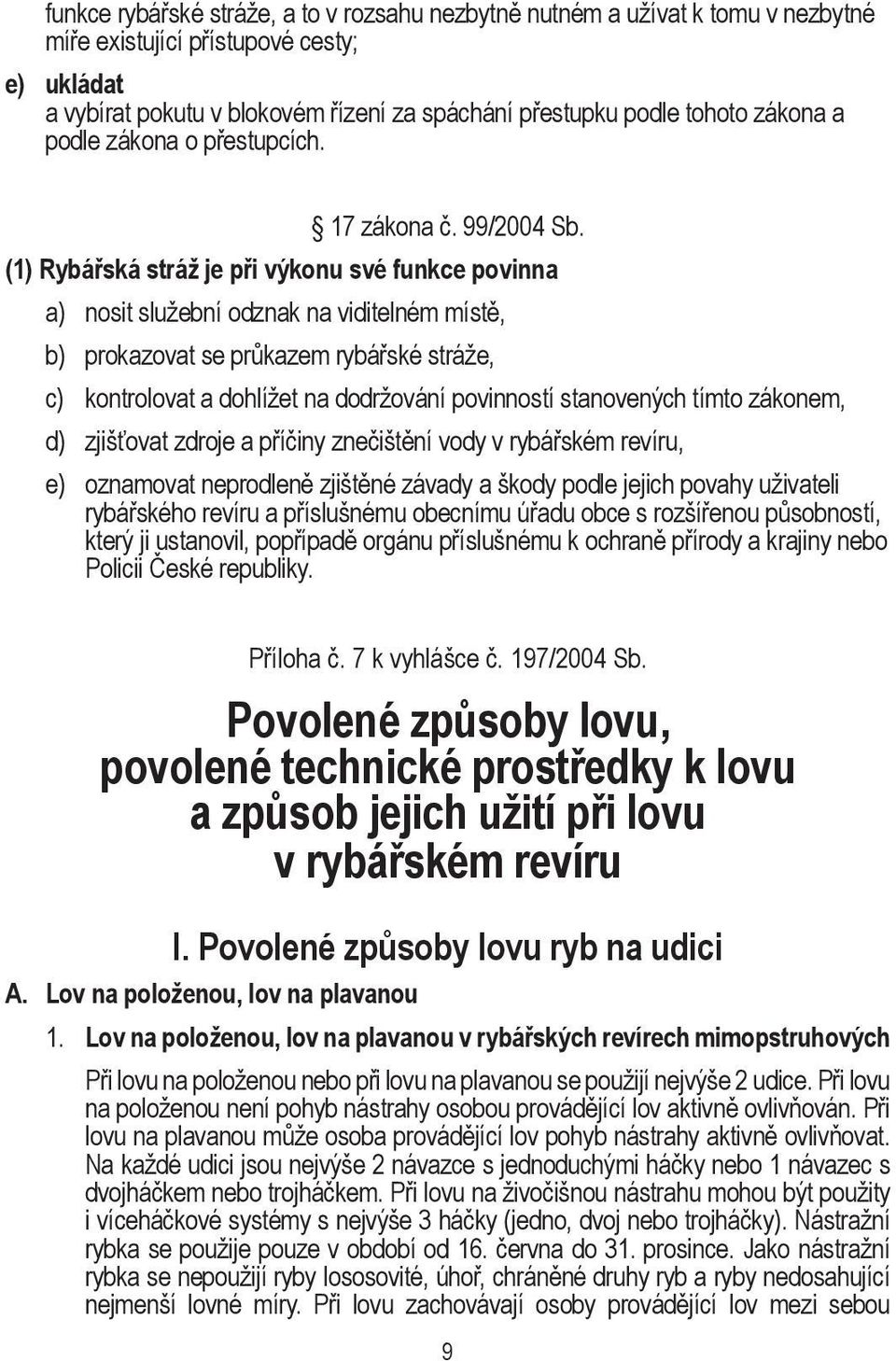 (1) Rybářská stráž je při výkonu své funkce povinna a) nosit služební odznak na viditelném místě, b) prokazovat se průkazem rybářské stráže, c) kontrolovat a dohlížet na dodržování povinností