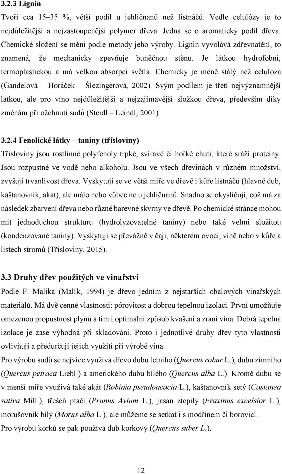 Chemicky je méně stálý než celulóza (Gandelová Horáček Šlezingerová, 2002).
