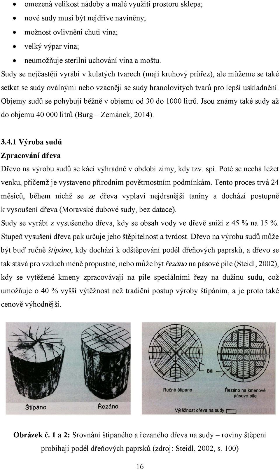 Objemy sudů se pohybují běžně v objemu od 30 do 1000 litrů. Jsou známy také sudy až do objemu 40 000 litrů (Burg Zemánek, 2014). 3.4.1 Výroba sudů Zpracování dřeva Dřevo na výrobu sudů se kácí výhradně v období zimy, kdy tzv.