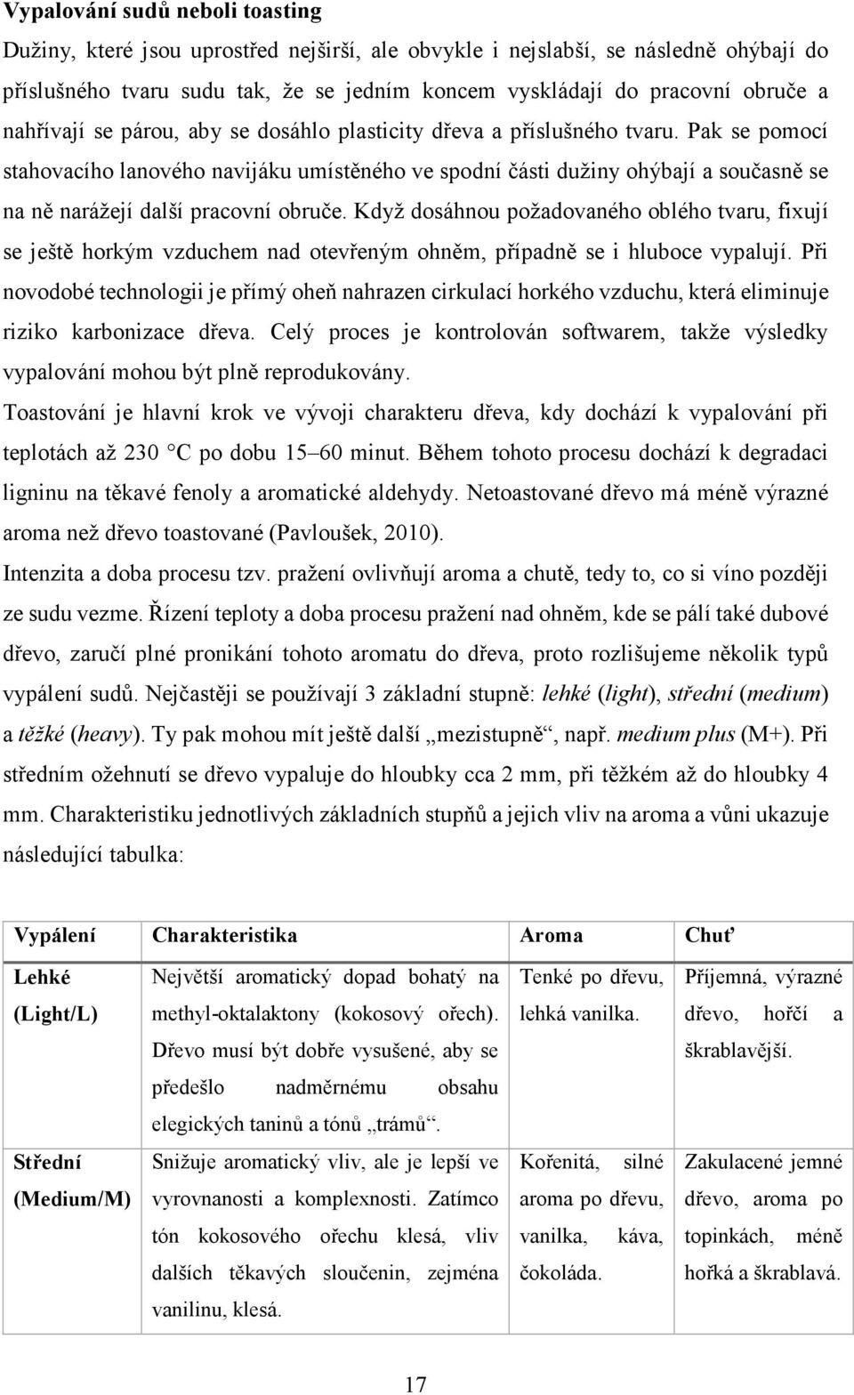 Pak se pomocí stahovacího lanového navijáku umístěného ve spodní části dužiny ohýbají a současně se na ně narážejí další pracovní obruče.