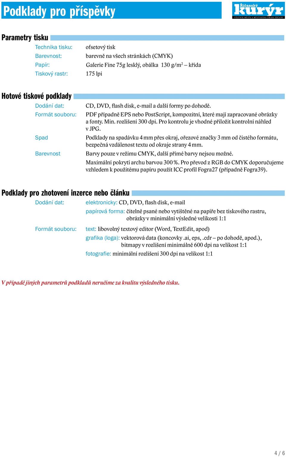 PDF případně EPS nebo PostScript, kompozitní, které mají zapracované obrázky a fonty. Min. rozlišení 300 dpi. Pro kontrolu je vhodné přiložit kontrolní náhled v JPG.