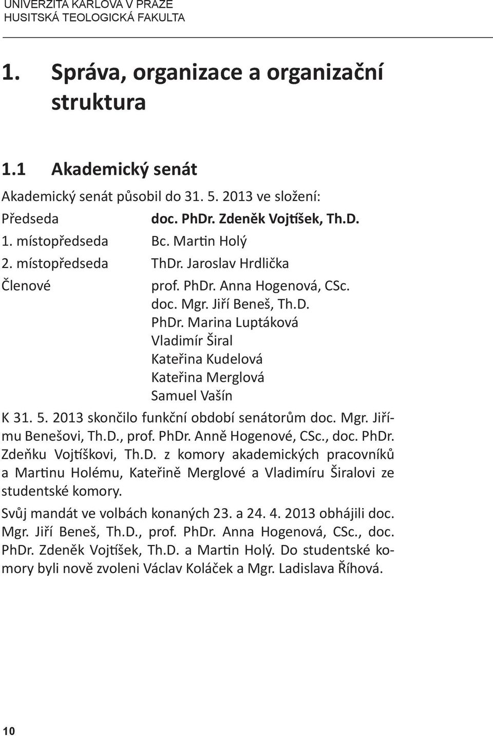 Anna Hogenová, CSc. doc. Mgr. Jiří Beneš, Th.D. PhDr. Marina Luptáková Vladimír Širal Kateřina Kudelová Kateřina Merglová Samuel Vašín K 31. 5. 2013 skončilo funkční období senátorům doc. Mgr. Jiřímu Benešovi, Th.