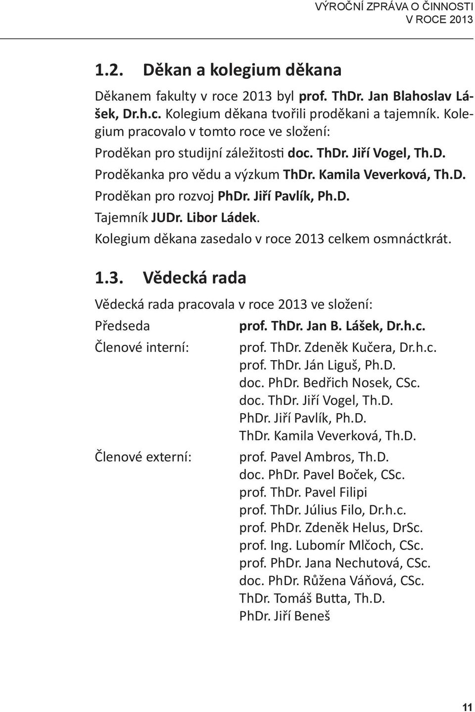 Jiří Pavlík, Ph.D. Tajemník JUDr. Libor Ládek. Kolegium děkana zasedalo v roce 2013 celkem osmnáctkrát. 1.3. Vědecká rada Vědecká rada pracovala v roce 2013 ve složení: Předseda prof. ThDr. Jan B.