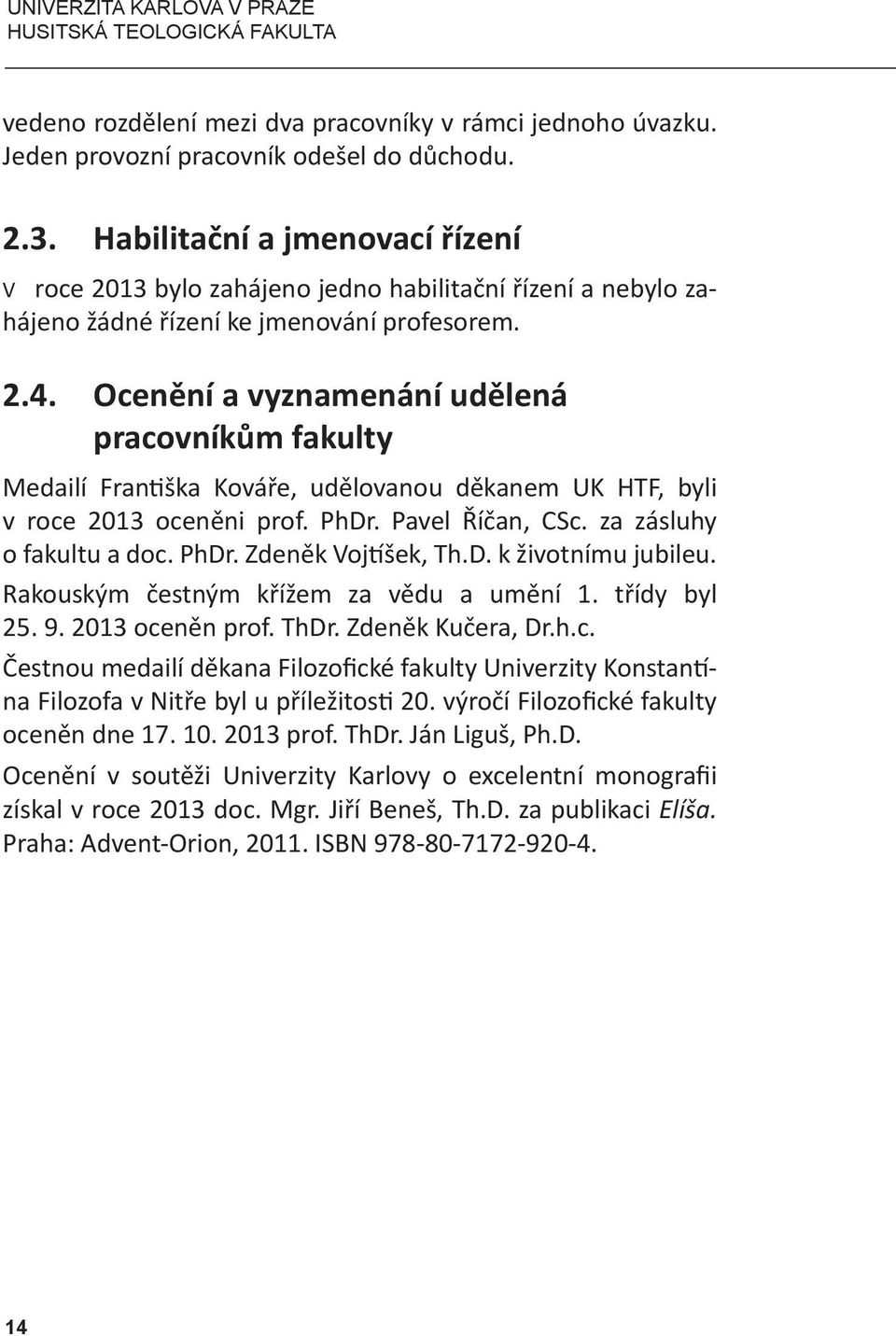 Ocenění a vyznamenání udělená pracovníkům fakulty Medailí Františka Kováře, udělovanou děkanem UK HTF, byli v roce 2013 oceněni prof. PhDr. Pavel Říčan, CSc. za zásluhy o fakultu a doc. PhDr. Zdeněk Vojtíšek, Th.