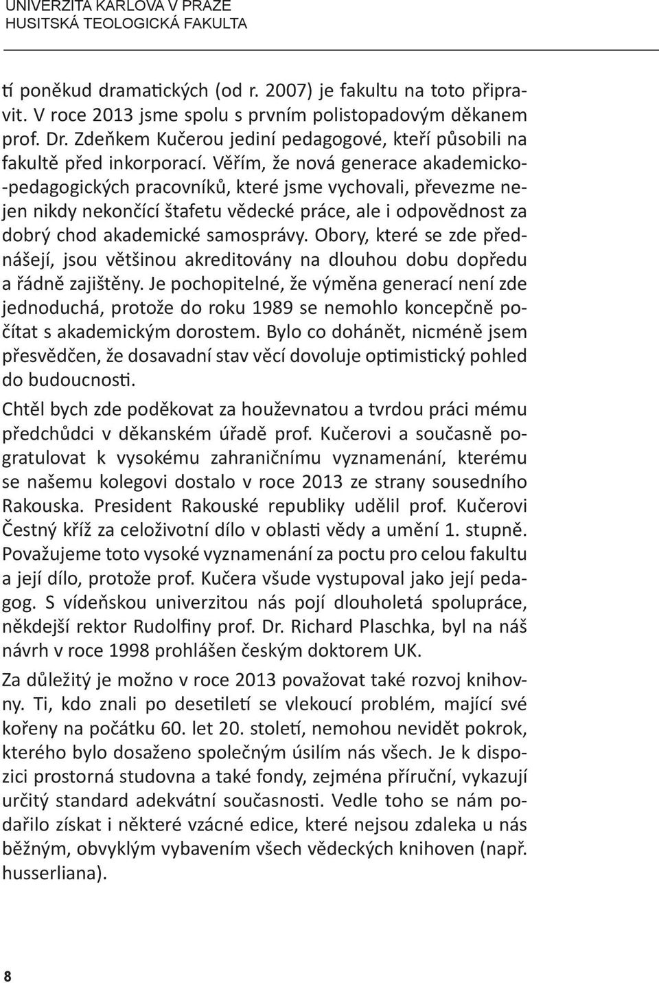 Věřím, že nová generace akademicko- -pedagogických pracovníků, které jsme vychovali, převezme nejen nikdy nekončící štafetu vědecké práce, ale i odpovědnost za dobrý chod akademické samosprávy.