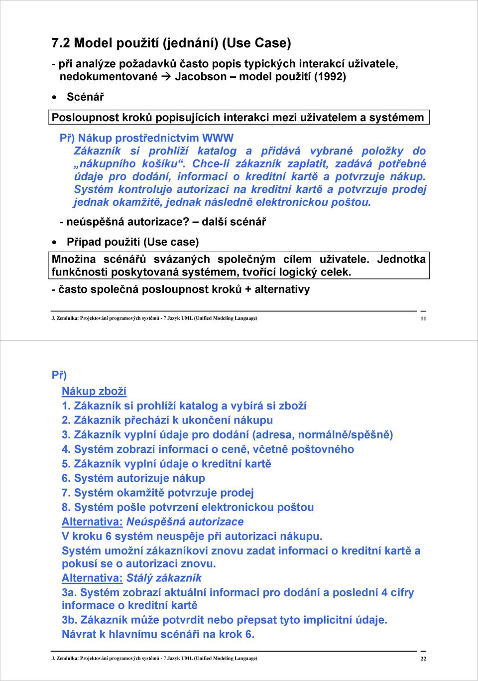 Chce-li zákazník zaplatit, zadává potřebné údaje pro dodání, informaci o kreditní kartě a potvrzuje nákup.