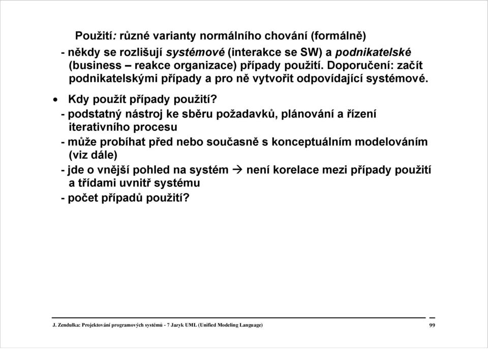 - podstatný nástroj ke sběru požadavků, plánování a řízení iterativního procesu - může probíhat před nebo současně s konceptuálním modelováním (viz dále) - jde