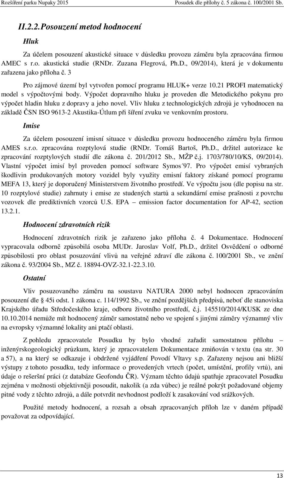 Výpočet dopravního hluku je proveden dle Metodického pokynu pro výpočet hladin hluku z dopravy a jeho novel.