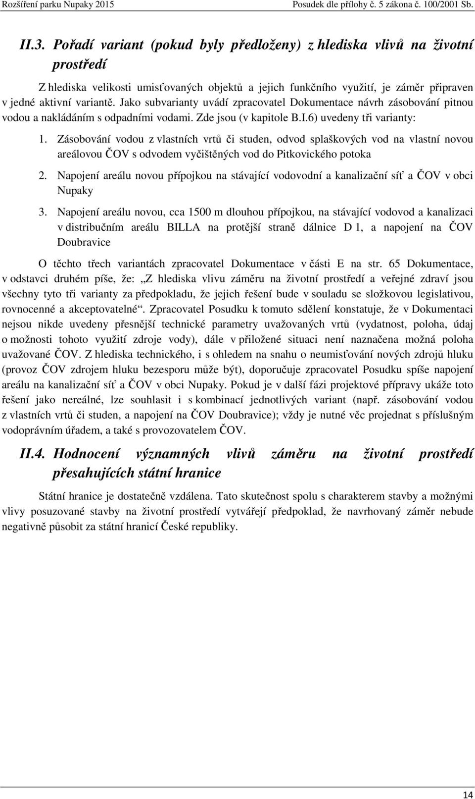 Zásobování vodou z vlastních vrtů či studen, odvod splaškových vod na vlastní novou areálovou ČOV s odvodem vyčištěných vod do Pitkovického potoka 2.