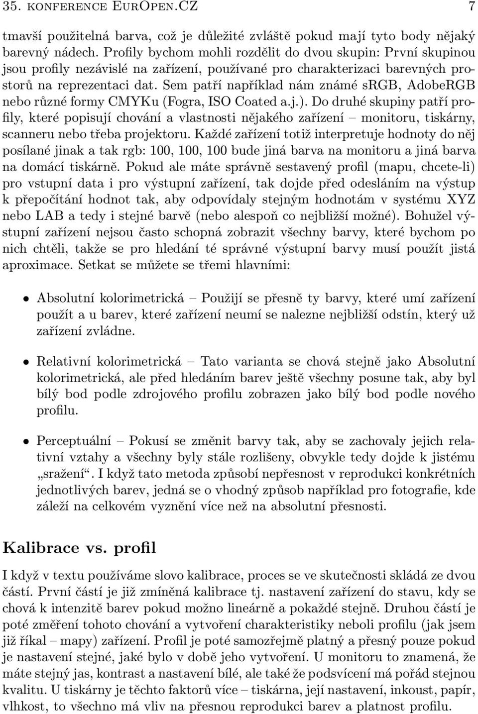 Sem patří například nám známé srgb, AdobeRGB nebo různé formy CMYKu (Fogra, ISO Coated a.j.).