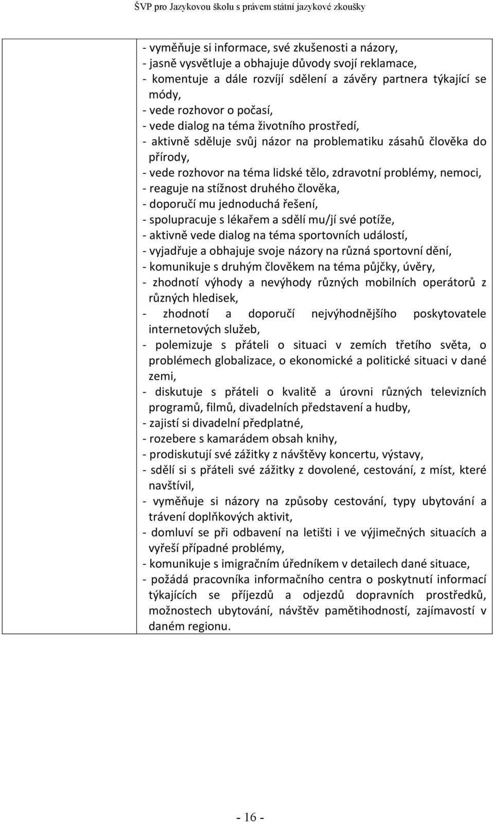 na stížnost druhého člověka, - doporučí mu jednoduchá řešení, - spolupracuje s lékařem a sdělí mu/jí své potíže, - aktivně vede dialog na téma sportovních událostí, - vyjadřuje a obhajuje svoje
