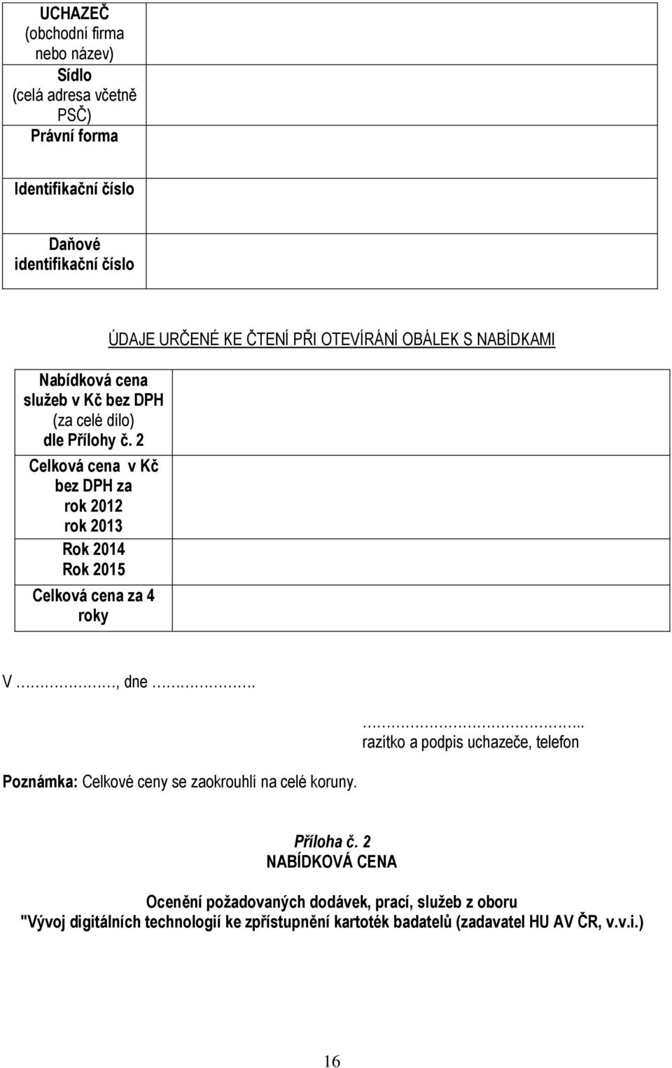 2 Celková cena v Kč bez DPH za rok 2012 rok 2013 Rok 2014 Rok 2015 Celková cena za 4 roky ÚDAJE URČENÉ KE ČTENÍ PŘI OTEVÍRÁNÍ OBÁLEK S NABÍDKAMI V, dne.