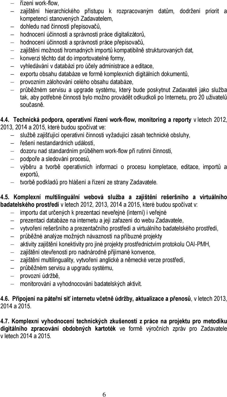 vyhledávání v databázi pro účely administrace a editace, exportu obsahu databáze ve formě komplexních digitálních dokumentů, provozním zálohování celého obsahu databáze, průběžném servisu a upgrade