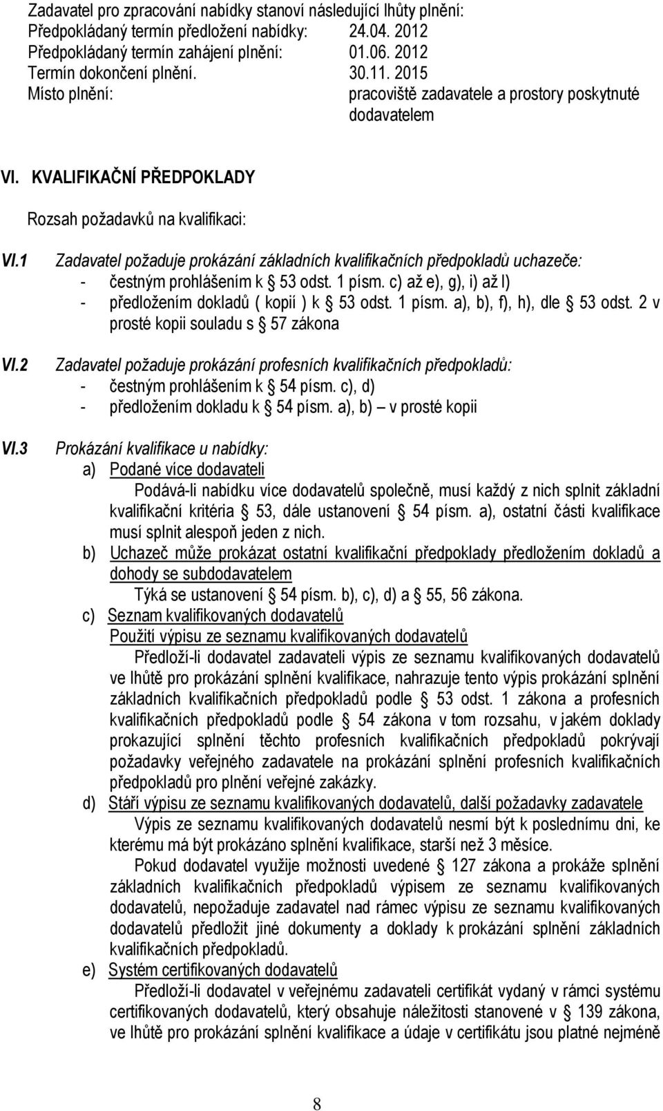 3 Zadavatel požaduje prokázání základních kvalifikačních předpokladů uchazeče: - čestným prohlášením k 53 odst. 1 písm. c) až e), g), i) až l) - předložením dokladů ( kopií ) k 53 odst. 1 písm. a), b), f), h), dle 53 odst.