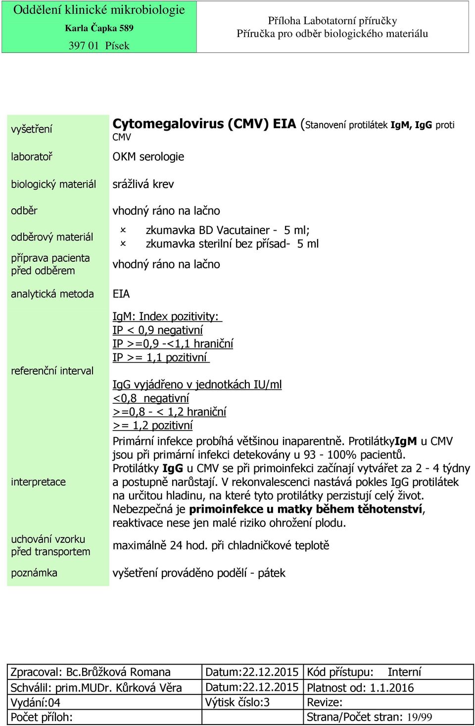 >= 1,1 pozitivní IgG vyjádřeno v jednotkách IU/ml <0,8 negativní >=0,8 - < 1,2 hraniční >= 1,2 pozitivní Primární infekce probíhá většinou inaparentně.