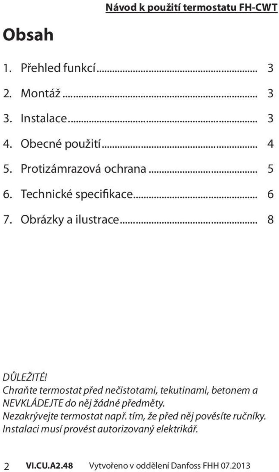 Chraňte termostat před nečistotami, tekutinami, betonem a NEVKLÁDEJTE do něj žádné předměty.