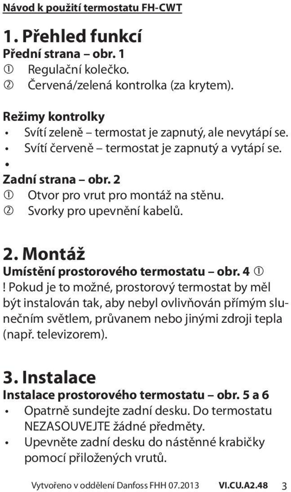 Pokud je to možné, prostorový termostat by měl být instalován tak, aby nebyl ovlivňován přímým slunečním světlem, průvanem nebo jinými zdroji tepla (např. televizorem). 3.