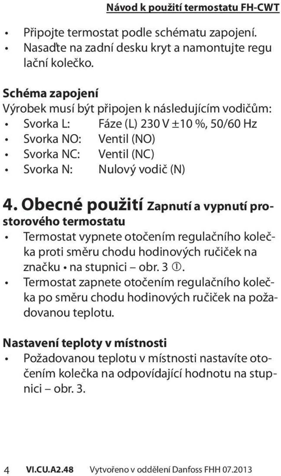 Obecné použití Zapnutí a vypnutí prostorového termostatu Termostat vypnete otočením regulačního kolečka proti směru chodu hodinových ručiček na značku na stupnici obr. 3.
