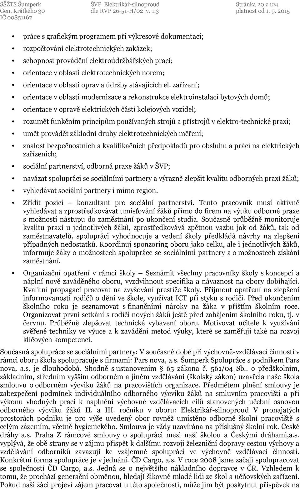 zařízení; orientace v oblasti modernizace a rekonstrukce elektroinstalací bytových domů; orientace v opravě elektrických částí kolejových vozidel; rozumět funkčním principům používaných strojů a