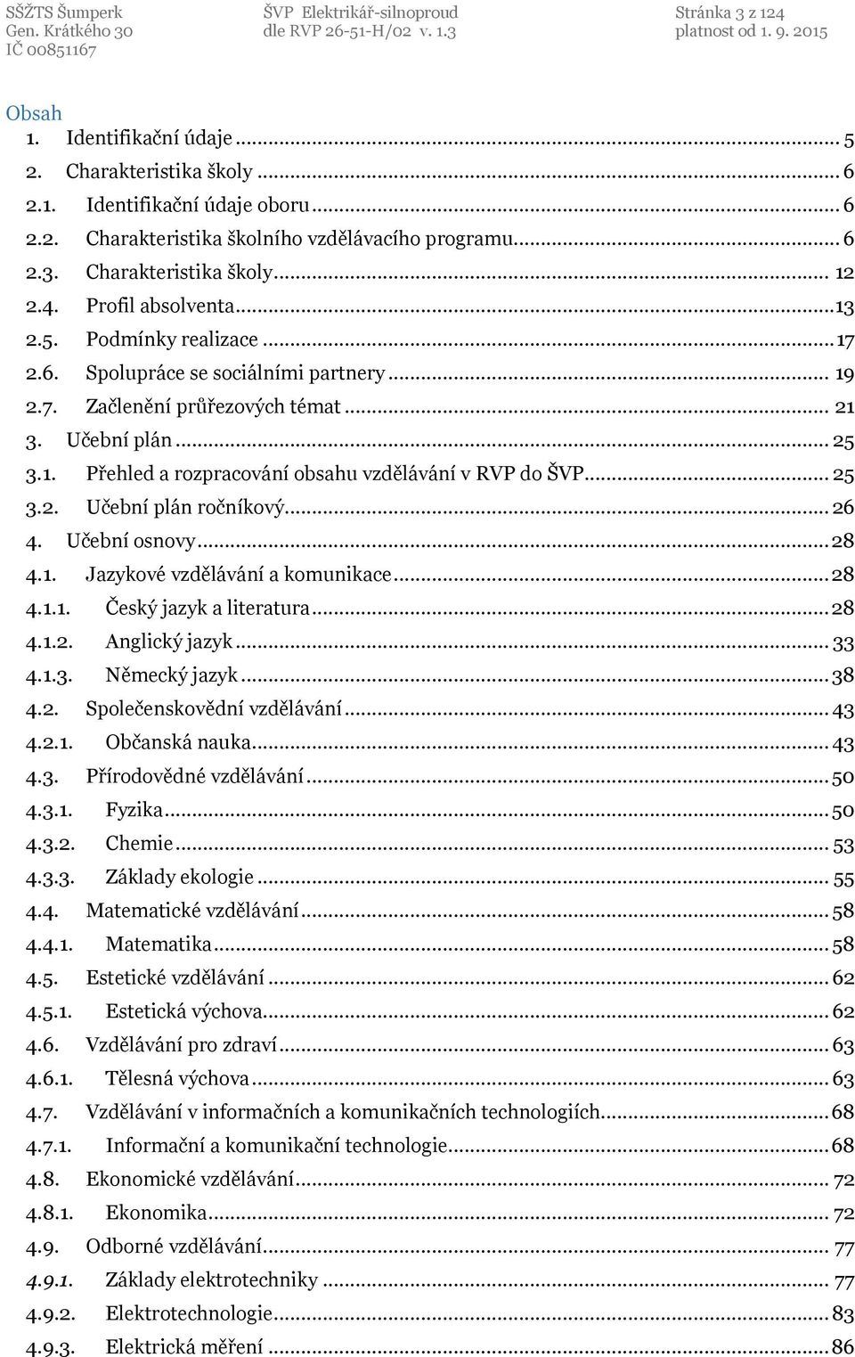 .. 25 3.1. Přehled a rozpracování obsahu vzdělávání v RVP do ŠVP... 25 3.2. Učební plán ročníkový... 26 4. Učební osnovy... 28 4.1. Jazykové vzdělávání a komunikace... 28 4.1.1. Český jazyk a literatura.