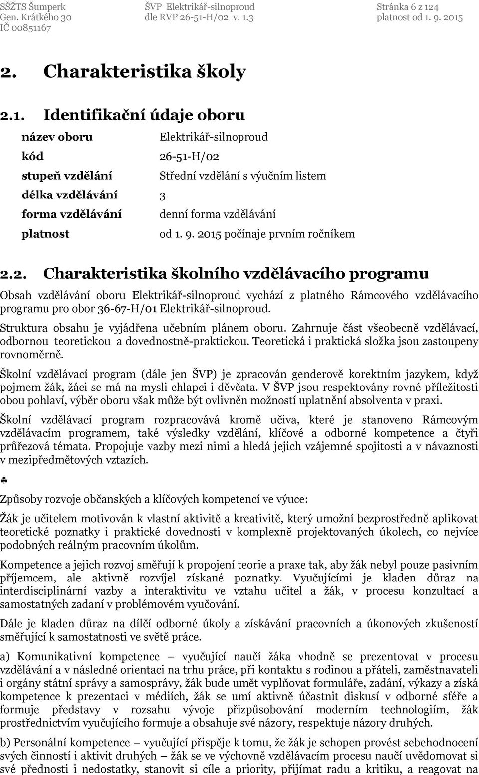 Identifikační údaje oboru název oboru kód stupeň vzdělání délka vzdělávání 3 forma vzdělávání platnost Elektrikář-silnoproud 26-51-H/02 Střední vzdělání s výučním listem denní forma vzdělávání od 1.