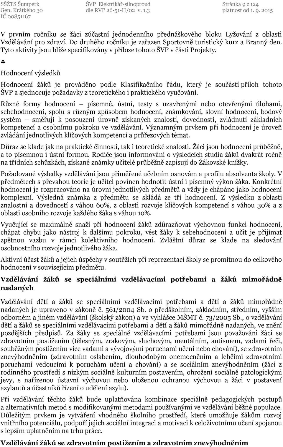Hodnocení výsledků Hodnocení žáků je prováděno podle Klasifikačního řádu, který je součástí příloh tohoto ŠVP a sjednocuje požadavky z teoretického i praktického vyučování.
