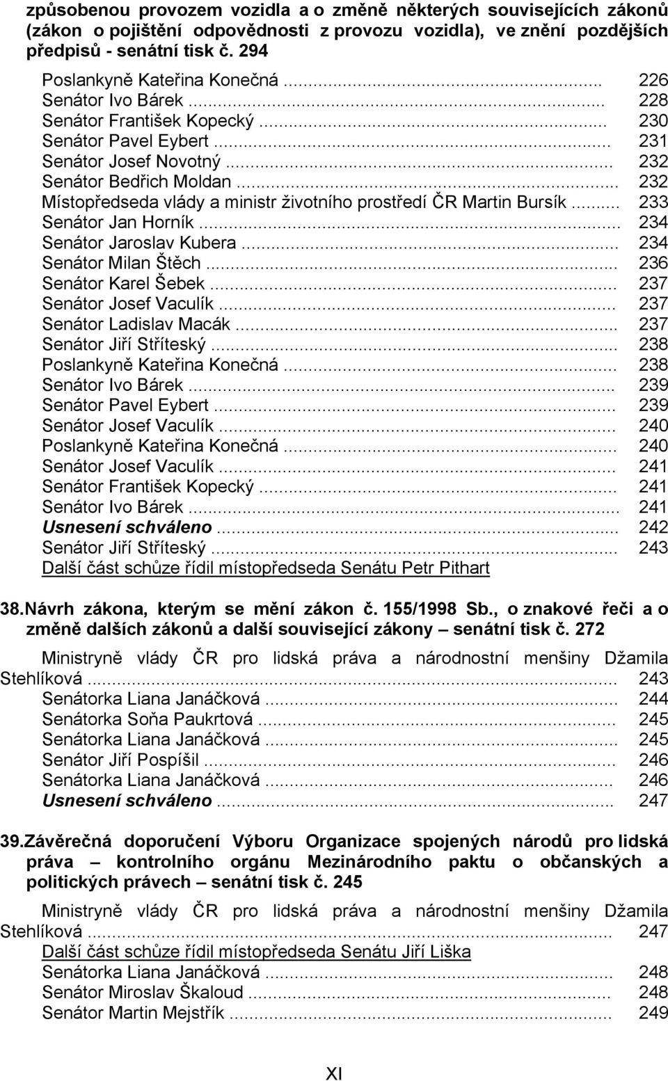 .. 232 Místopředseda vlády a ministr životního prostředí ČR Martin Bursík... 233 Senátor Jan Horník... 234 Senátor Jaroslav Kubera... 234 Senátor Milan Štěch... 236 Senátor Karel Šebek.