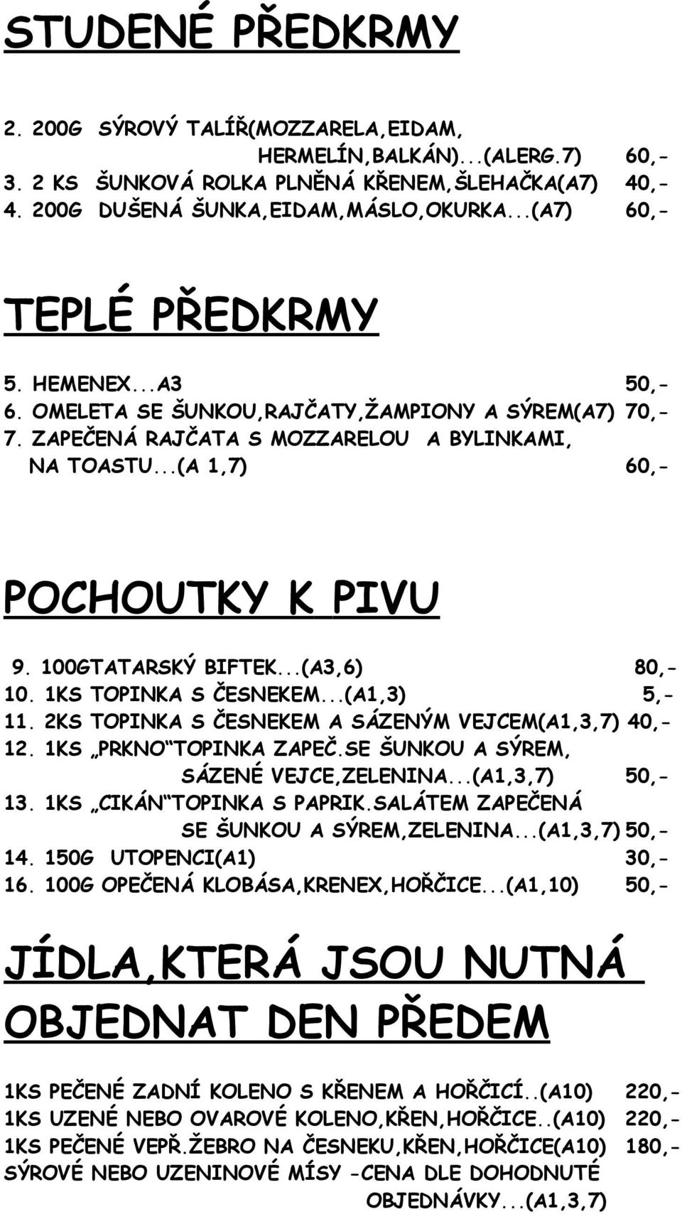 100GTATARSKÝ BIFTEK...(A3,6) 80,- 10. 1KS TOPINKA S ČESNEKEM...(A1,3) 5,- 11. 2KS TOPINKA S ČESNEKEM A SÁZENÝM VEJCEM(A1,3,7) 40,- 12. 1KS PRKNO TOPINKA ZAPEČ.SE ŠUNKOU A SÝREM, SÁZENÉ VEJCE,ZELENINA.