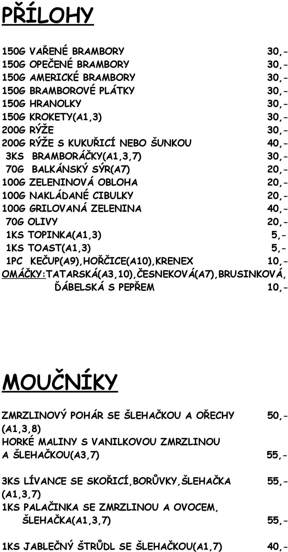 TOAST(A1,3) 5,- 1PC KEČUP(A9),HOŘČICE(A10),KRENEX 10,- OMÁČKY:TATARSKÁ(A3,10),ČESNEKOVÁ(A7),BRUSINKOVÁ, ĎÁBELSKÁ S PEPŘEM 10,- MOUČNÍKY ZMRZLINOVÝ POHÁR SE ŠLEHAČKOU A OŘECHY 50,- (A1,3,8) HORKÉ