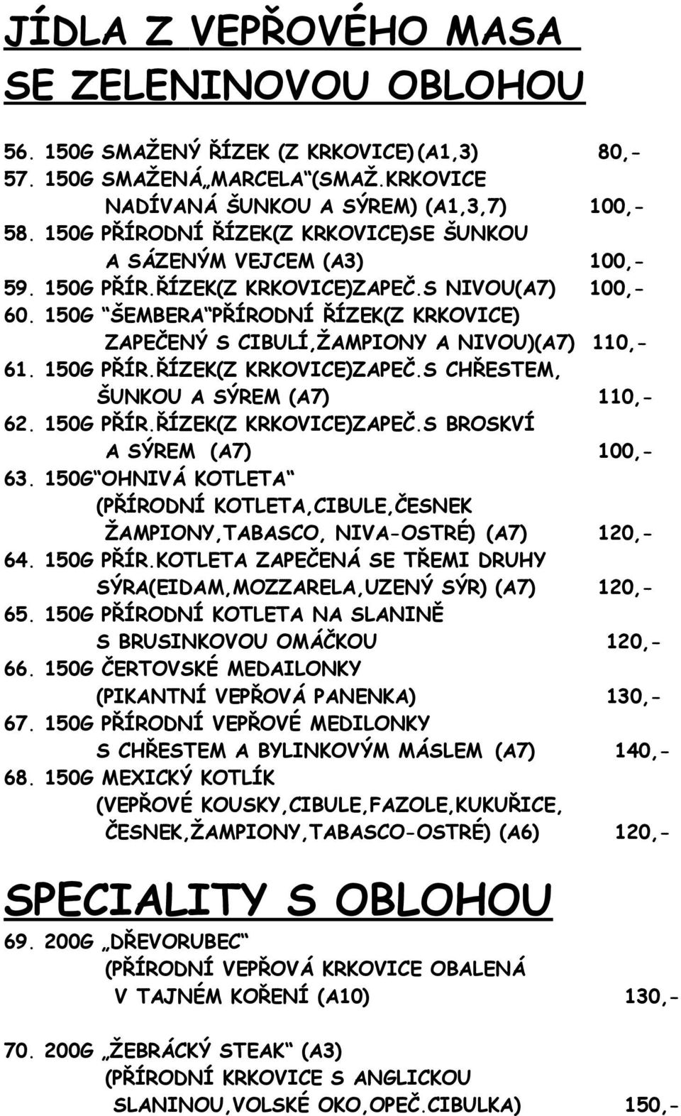 150G ŠEMBERA PŘÍRODNÍ ŘÍZEK(Z KRKOVICE) ZAPEČENÝ S CIBULÍ,ŽAMPIONY A NIVOU)(A7) 110,- 61. 150G PŘÍR.ŘÍZEK(Z KRKOVICE)ZAPEČ.S CHŘESTEM, ŠUNKOU A SÝREM (A7) 110,- 62. 150G PŘÍR.ŘÍZEK(Z KRKOVICE)ZAPEČ.S BROSKVÍ A SÝREM (A7) 100,- 63.