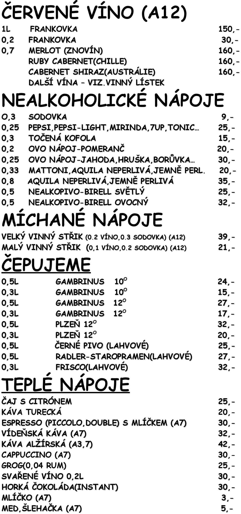 MATTONI,AQUILA NEPERLIVÁ,JEMNĚ PERL. 20,- 0,8 AQUILA NEPERLIVÁ,JEMNĚ PERLIVÁ 35,- 0,5 NEALKOPIVO-BIRELL SVĚTLÝ 25,- 0,5 NEALKOPIVO-BIRELL OVOCNÝ 32,- MÍCHANÉ NÁPOJE ČEPUJEME VELKÝ VINNÝ STŘIK (0.