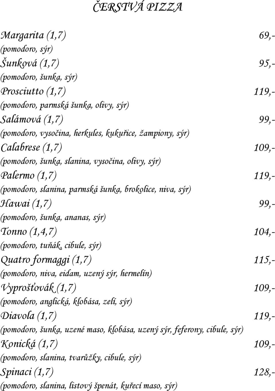 (1,4,7) (pomodoro, tuňák, cibule, sýr) Quatro formaggi (1,7) (pomodoro, niva, eidam, uzený sýr, hermelín) Vyprošťovák (1,7) (pomodoro, anglická, klobása, zelí, sýr) Diavola (1,7) (pomodoro, šunka,