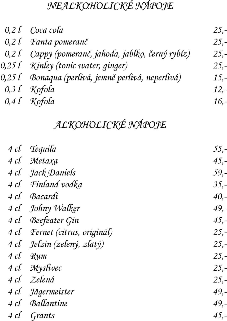 cl Metaxa 45,- 4 cl Jack Daniels 59,- 4 cl Finland vodka 35,- 4 cl Bacardi 40,- 4 cl Johny Walker 49,- 4 cl Beefeater Gin 45,- 4 cl Fernet (citrus,