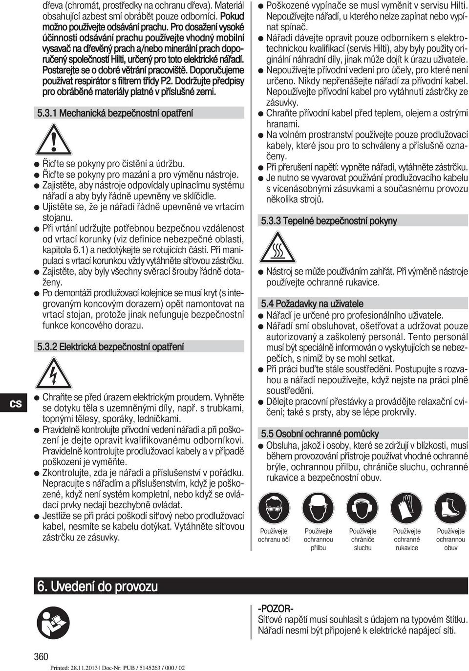 Postarejte se o dobré větrání pracoviště. Doporučujeme používat respirátor s filtrem třídy P. Dodržujte předpisy pro obráběné materiály platné v příslušné zemi.