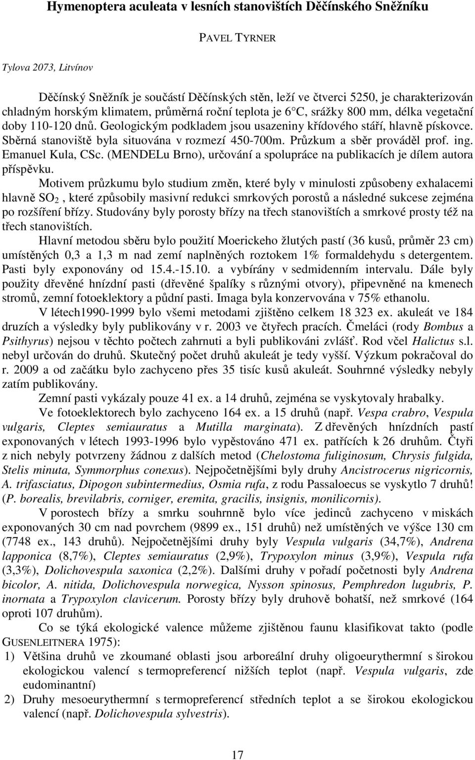 Sběrná stanoviště byla situována v rozmezí 450-700m. Průzkum a sběr prováděl prof. ing. Emanuel Kula, CSc. (MENDELu Brno), určování a spolupráce na publikacích je dílem autora příspěvku.