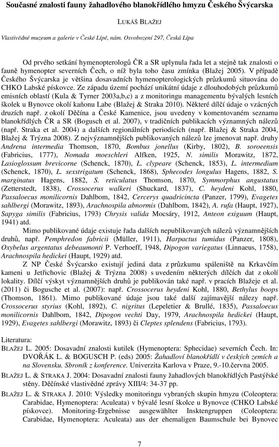 V případě Českého Švýcarska je většina dosavadních hymenopterologických průzkumů situována do CHKO Labské pískovce.