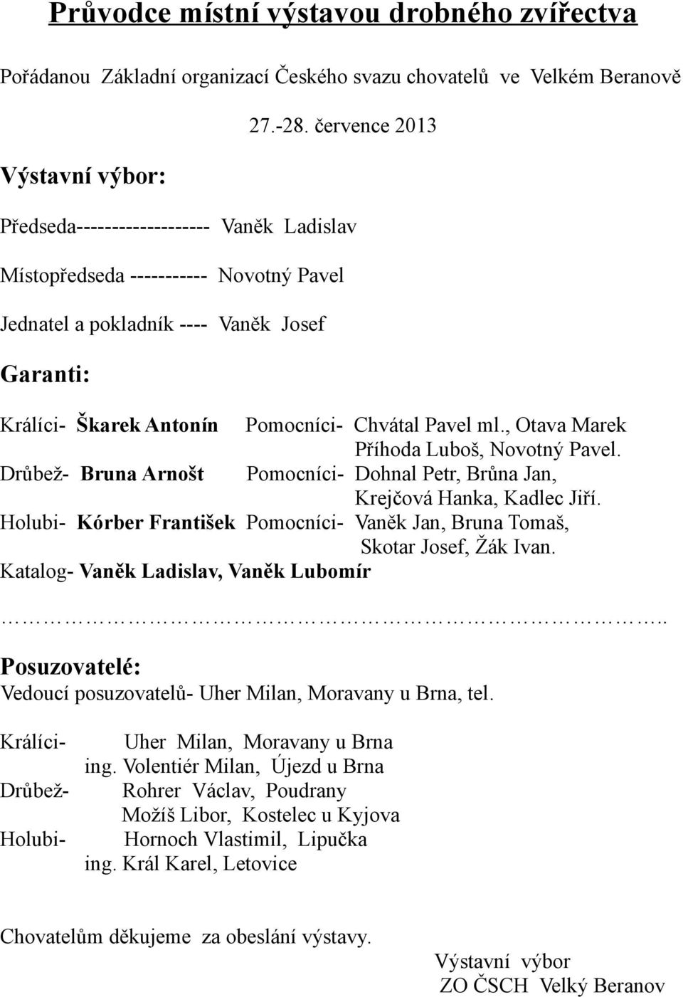 , Otava Marek Příhoda Luboš, Novotný Pavel. Drůbež- Bruna Arnošt Pomocníci- Dohnal Petr, Brůna Jan, Krejčová Hanka, Kadlec Jiří.