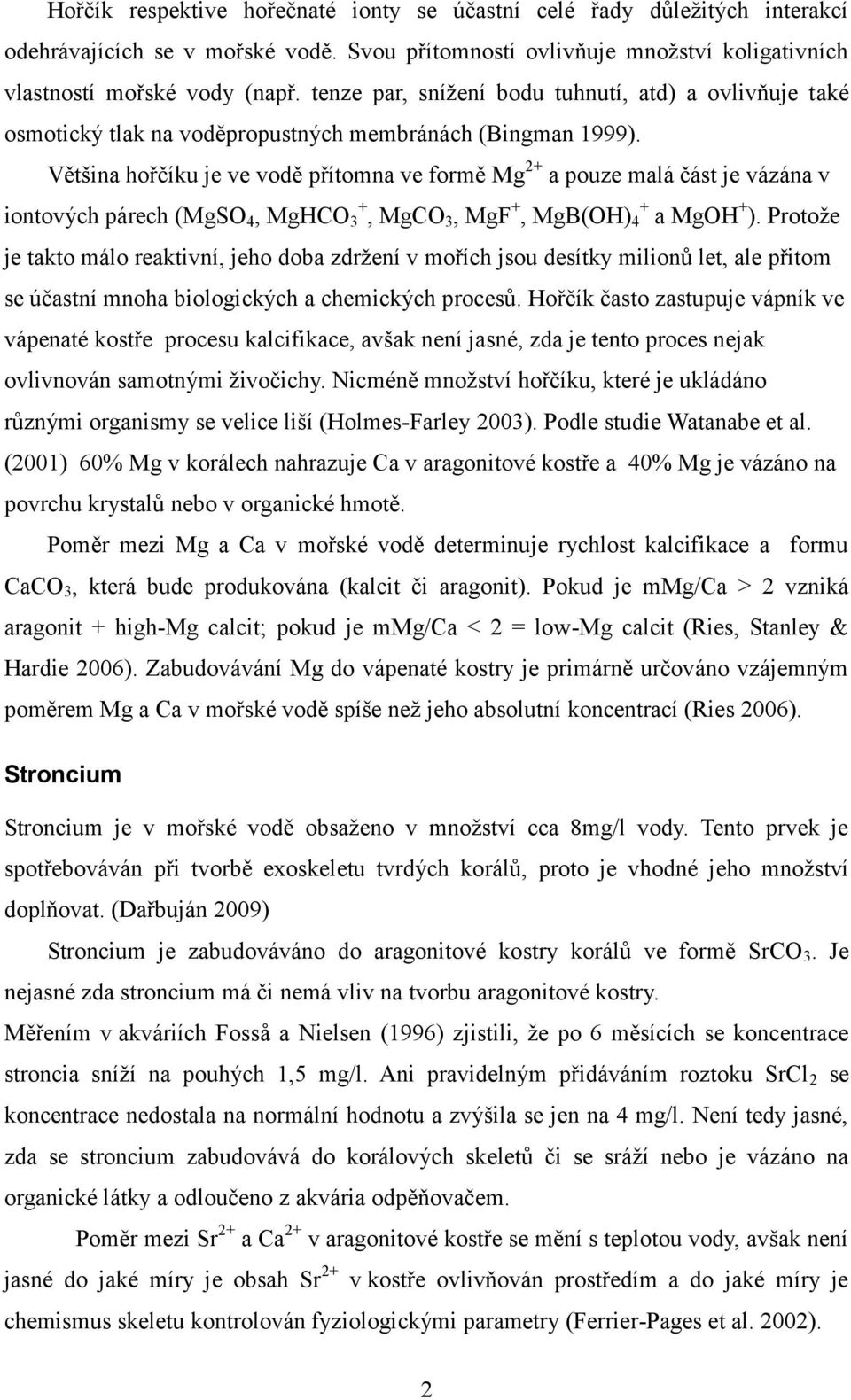 Většina hořčíku je ve vodě přítomna ve formě Mg2+ a pouze malá část je vázána v iontových párech (MgSO4, MgHCO3+, MgCO3, MgF+, MgB(OH)4+ a MgOH+).