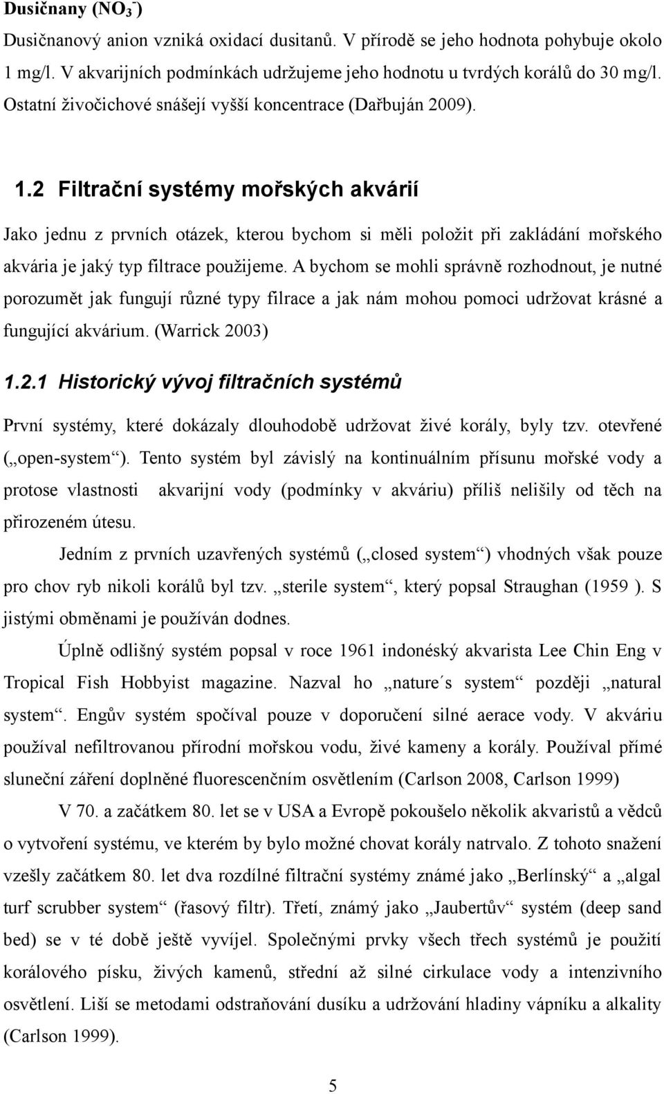 2 Filtrační systémy mořských akvárií Jako jednu z prvních otázek, kterou bychom si měli položit při zakládání mořského akvária je jaký typ filtrace použijeme.