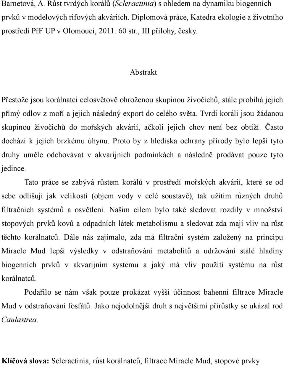 Abstrakt Přestože jsou korálnatci celosvětově ohroženou skupinou živočichů, stále probíhá jejich přímý odlov z moří a jejich následný export do celého světa.