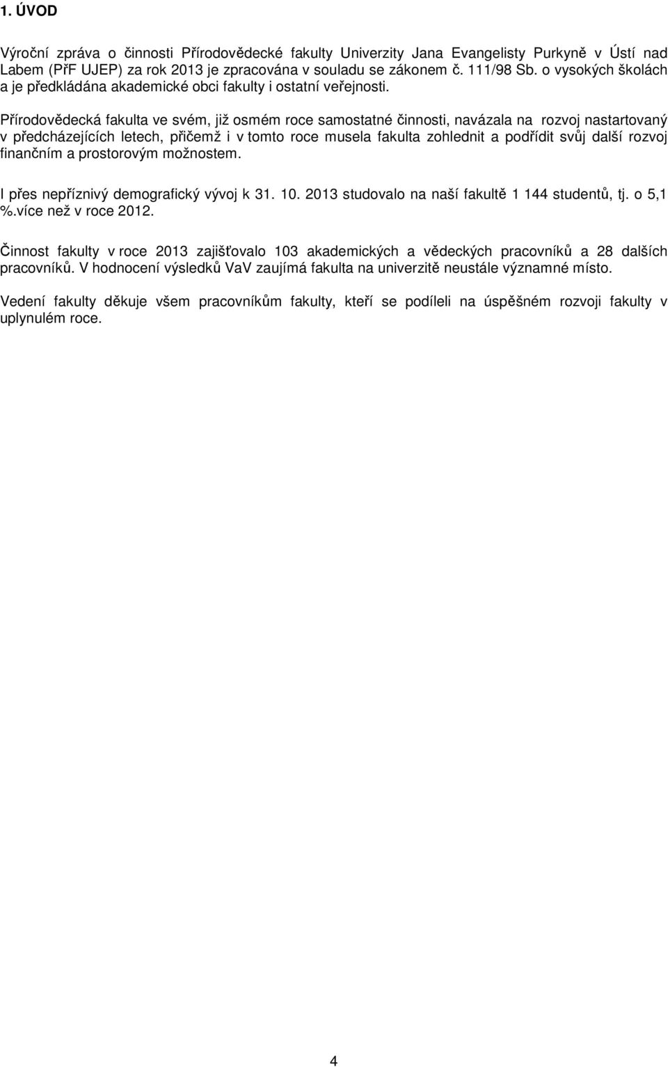 Přírodovědecká fakulta ve svém, již osmém roce samostatné činnosti, navázala na rozvoj nastartovaný v předcházejících letech, přičemž i v tomto roce musela fakulta zohlednit a podřídit svůj další