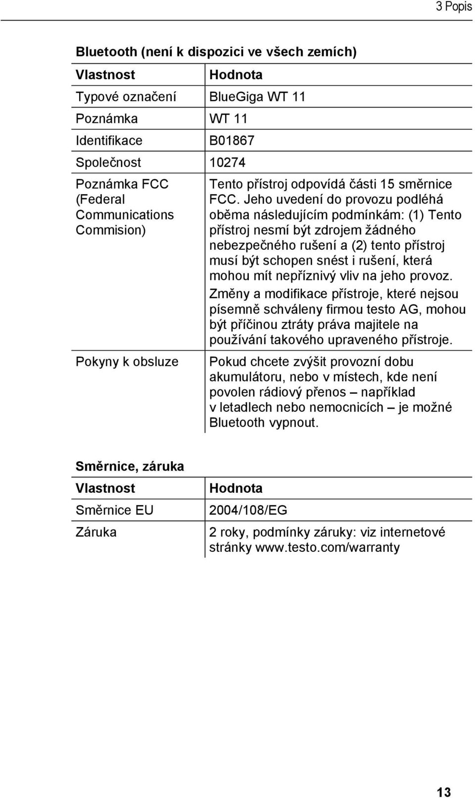 Jeho uvedení do provozu podléhá oběma následujícím podmínkám: (1) Tento přístroj nesmí být zdrojem žádného nebezpečného rušení a (2) tento přístroj musí být schopen snést i rušení, která mohou mít