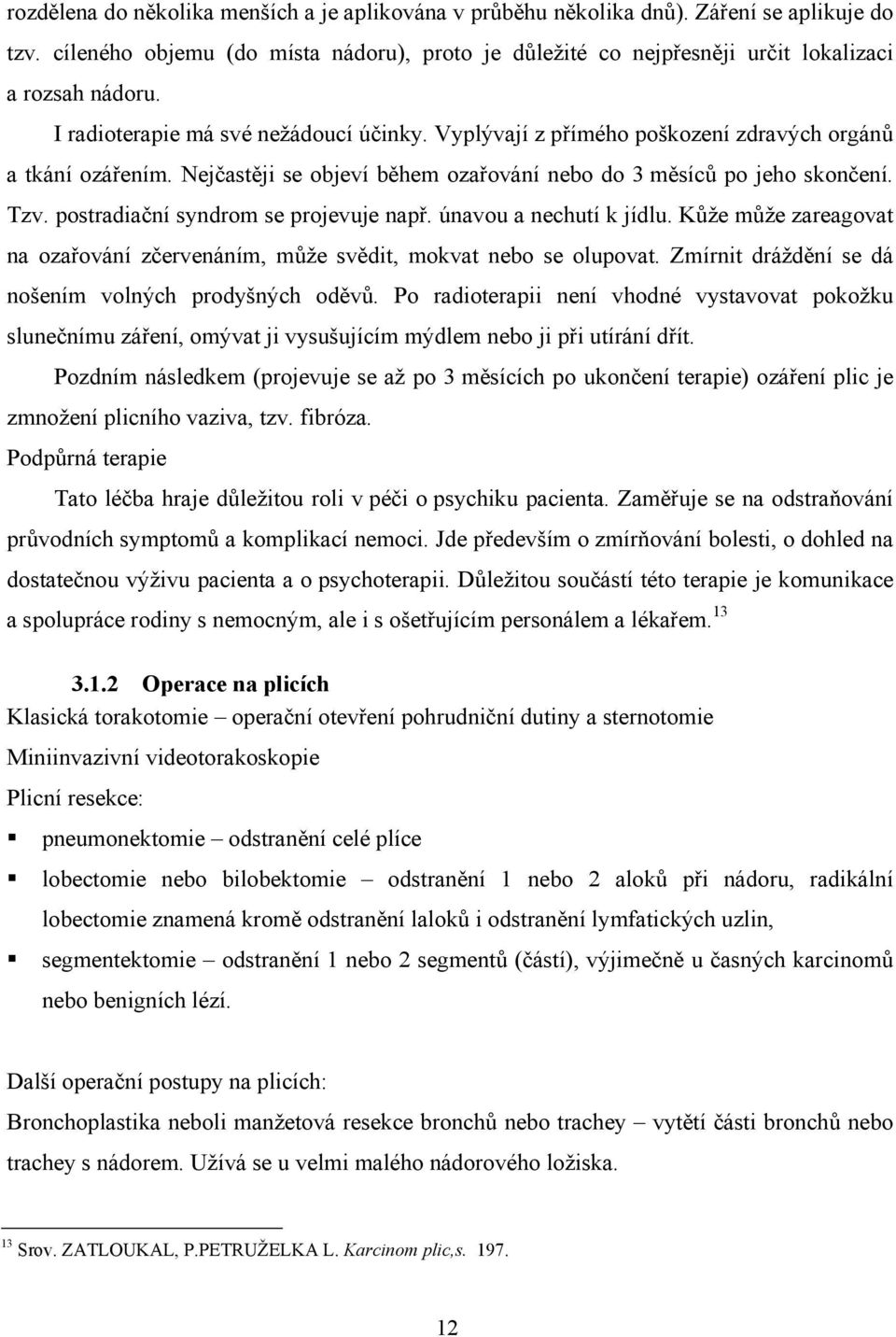 postradiační syndrom se projevuje např. únavou a nechutí k jídlu. Kůže může zareagovat na ozařování zčervenáním, může svědit, mokvat nebo se olupovat.