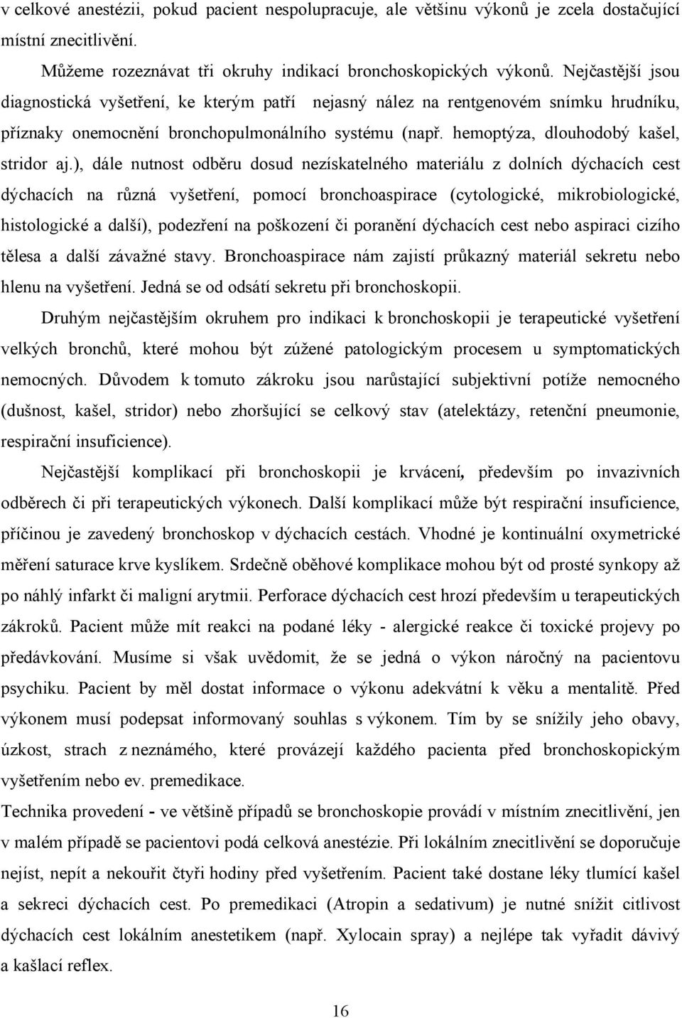 ), dále nutnost odběru dosud nezískatelného materiálu z dolních dýchacích cest dýchacích na různá vyšetření, pomocí bronchoaspirace (cytologické, mikrobiologické, histologické a další), podezření na